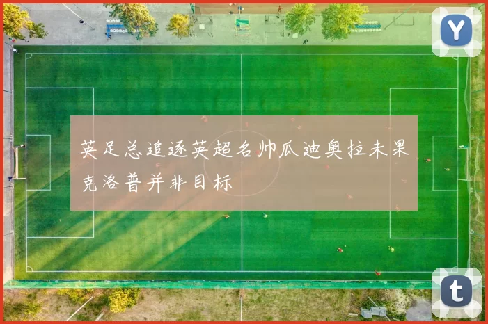 英足总追逐英超名帅瓜迪奥拉未果克洛普并非目标