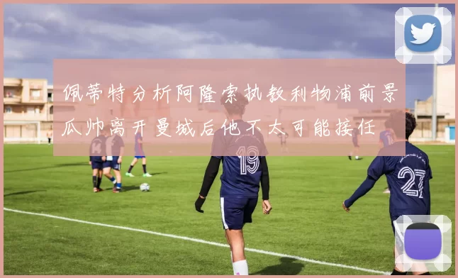 佩蒂特分析阿隆索执教利物浦前景瓜帅离开曼城后他不太可能接任
