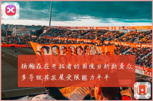 杨瀚森在开拓者的困境分析新秀众多导致其发展受限能力平平