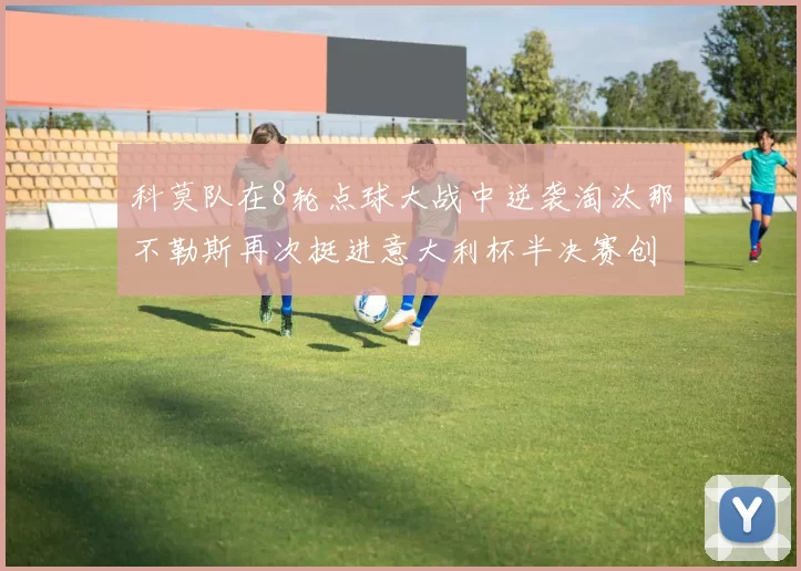 科莫队在8轮点球大战中逆袭淘汰那不勒斯再次挺进意大利杯半决赛创造历史