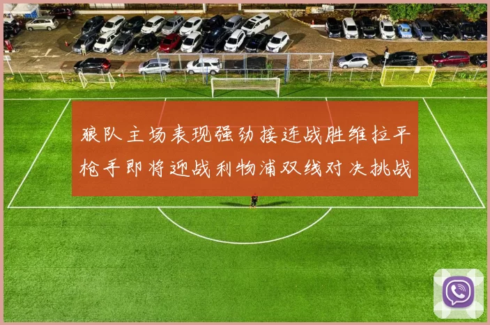 狼队主场表现强劲接连战胜维拉平枪手即将迎战利物浦双线对决挑战升级